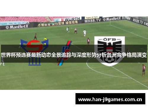 世界杯预选赛最新动态全景追踪与深度形势分析各洲竞争格局演变 世界杯预选赛最新动态全景追踪与深度形势分析各洲竞争格局演变