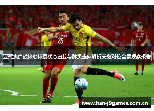 亚冠焦点战核心球员状态追踪与胜负走向解析关键对位全景观察报告 亚冠焦点战核心球员状态追踪与胜负走向解析关键对位全景观察报告